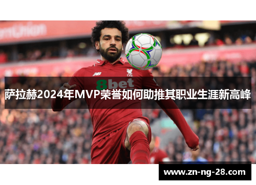 萨拉赫2024年MVP荣誉如何助推其职业生涯新高峰