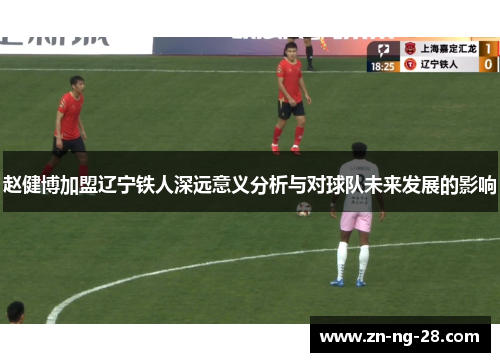 赵健博加盟辽宁铁人深远意义分析与对球队未来发展的影响