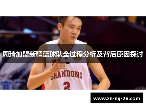 周琦加盟新疆篮球队全过程分析及背后原因探讨