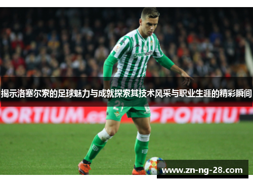 揭示洛塞尔索的足球魅力与成就探索其技术风采与职业生涯的精彩瞬间