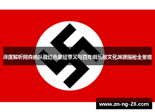 深度解析阿森纳队徽红色象征意义与百年俱乐部文化渊源揭秘全景观