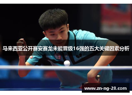 马来西亚公开赛安赛龙未能晋级16强的五大关键因素分析