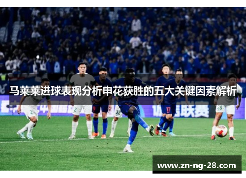 马莱莱进球表现分析申花获胜的五大关键因素解析 马莱莱进球表现分析申花获胜的五大关键因素解析