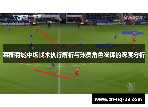 莱斯特城中场战术执行解析与球员角色发挥的深度分析