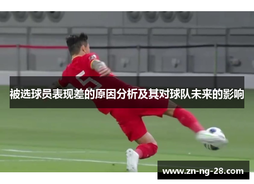 被选球员表现差的原因分析及其对球队未来的影响