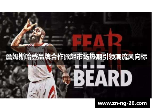 詹姆斯哈登品牌合作掀起市场热潮引领潮流风向标