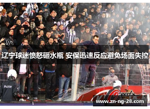 辽宁球迷愤怒砸水瓶 安保迅速反应避免场面失控