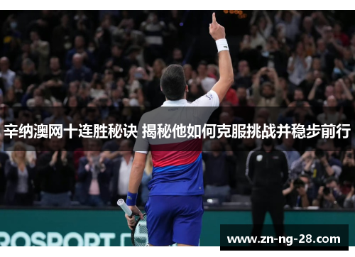 辛纳澳网十连胜秘诀 揭秘他如何克服挑战并稳步前行