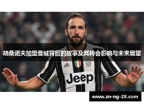 胡桑诺夫加盟曼城背后的故事及其转会影响与未来展望