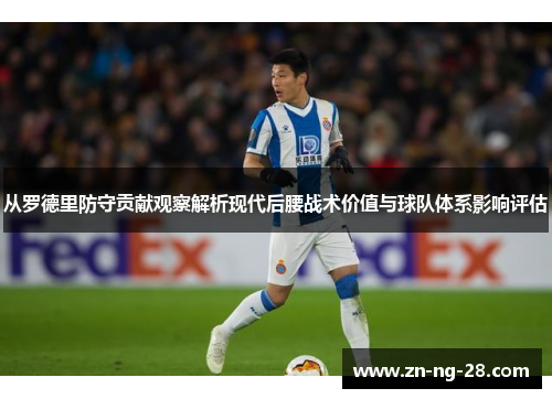 从罗德里防守贡献观察解析现代后腰战术价值与球队体系影响评估