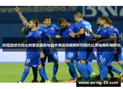 欧冠进球方式比例变化趋势与战术演进深度解析对现代比赛格局影响研究