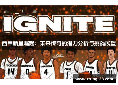 西甲新星崛起:未来传奇的潜力分析与挑战展望 西甲新星崛起:未来传奇的潜力分析与挑战展望
