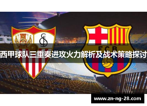 西甲球队三重奏进攻火力解析及战术策略探讨