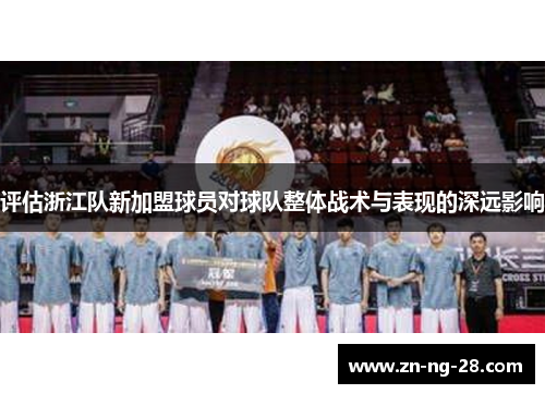 评估浙江队新加盟球员对球队整体战术与表现的深远影响