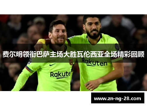 费尔明领衔巴萨主场大胜瓦伦西亚全场精彩回顾