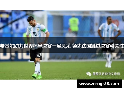 费基尔助力世界杯半决赛一展风采 领先法国挺进决赛引关注