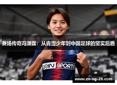 赛场传奇冯潇霆：从青涩少年到中国足球的坚实后盾
