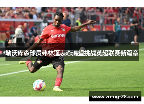 勒沃库森球员弗林蓬表态渴望挑战英超联赛新篇章