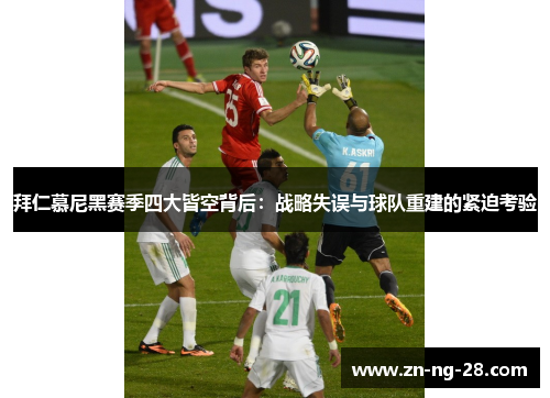 拜仁慕尼黑赛季四大皆空背后：战略失误与球队重建的紧迫考验