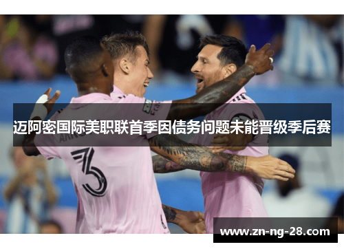 迈阿密国际美职联首季因债务问题未能晋级季后赛