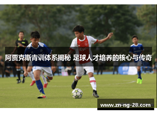 阿贾克斯青训体系揭秘 足球人才培养的核心与传奇