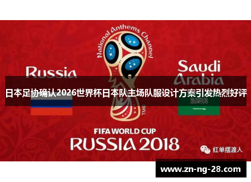 日本足协确认2026世界杯日本队主场队服设计方案引发热烈好评