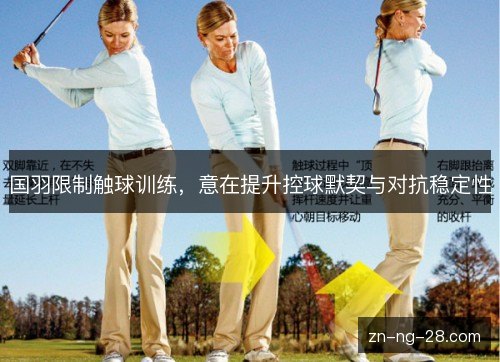 国羽限制触球训练，意在提升控球默契与对抗稳定性