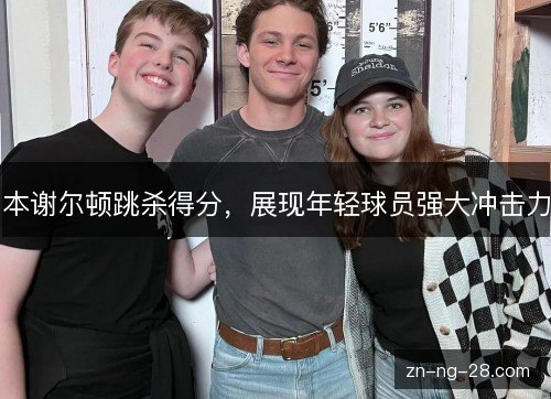 本谢尔顿跳杀得分，展现年轻球员强大冲击力